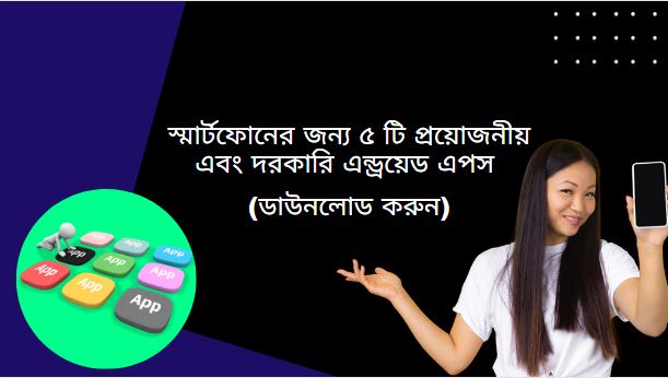 স্মার্টফোনের জন্য ৫ টি প্রয়োজনীয় এবং দরকারি এন্ড্রয়েড এপস (ডাউনলোড করুন)